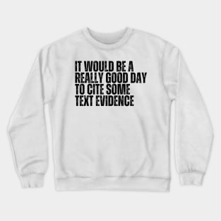 It Would Be A Really Good Day To Cite Some Text Evidence Crewneck Sweatshirt